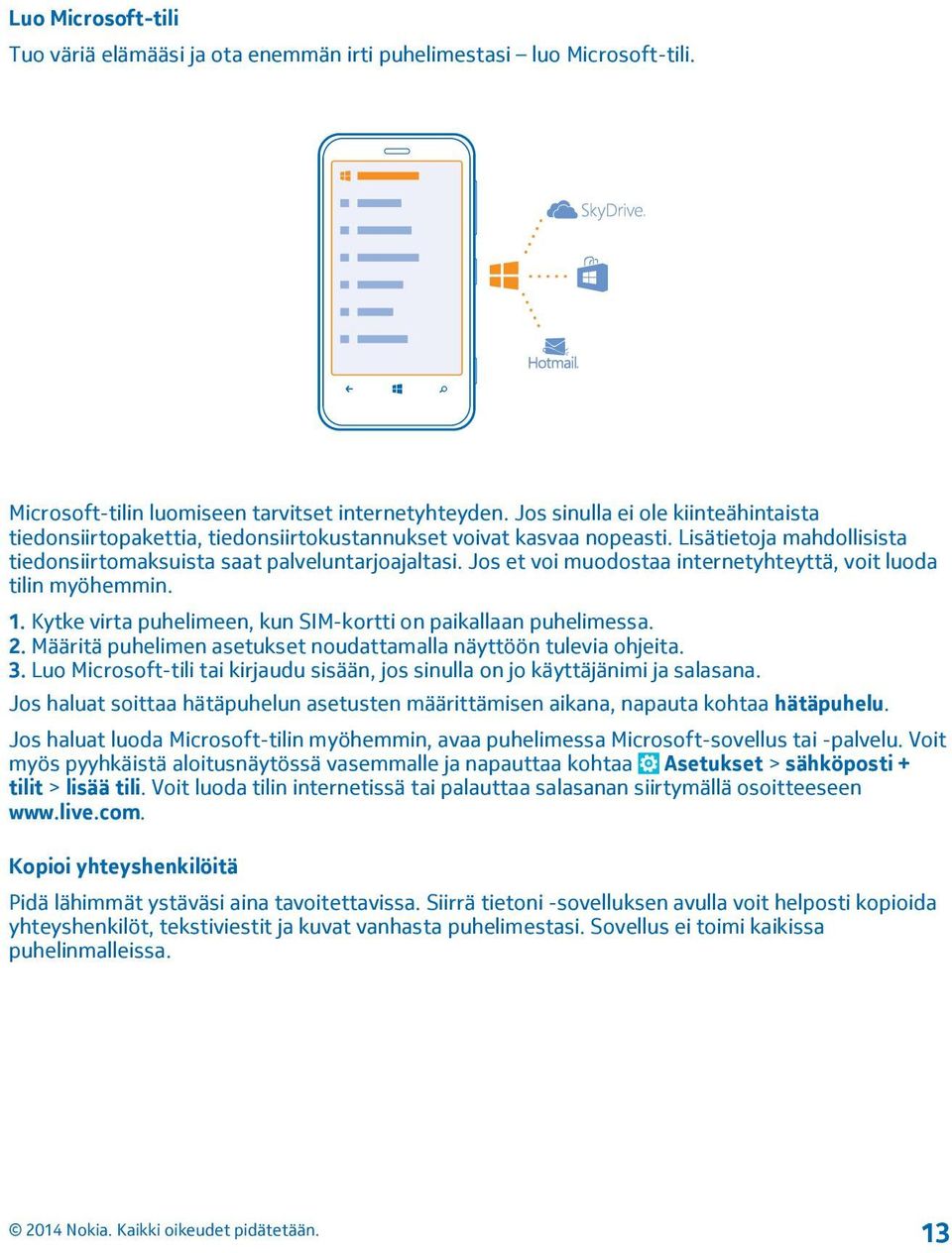 Jos et voi muodostaa internetyhteyttä, voit luoda tilin myöhemmin. 1. Kytke virta puhelimeen, kun SIM-kortti on paikallaan puhelimessa. 2.