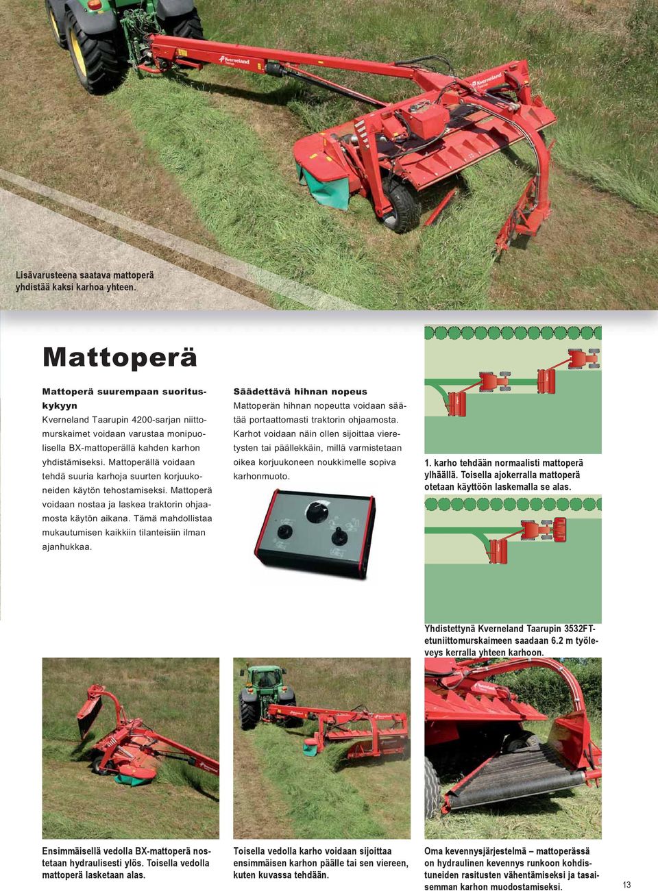 Mattoperällä voidaan tehdä suuria karhoja suurten korjuukoneiden käytön tehostamiseksi. Mattoperä voidaan nostaa ja laskea traktorin ohjaamosta käytön aikana.