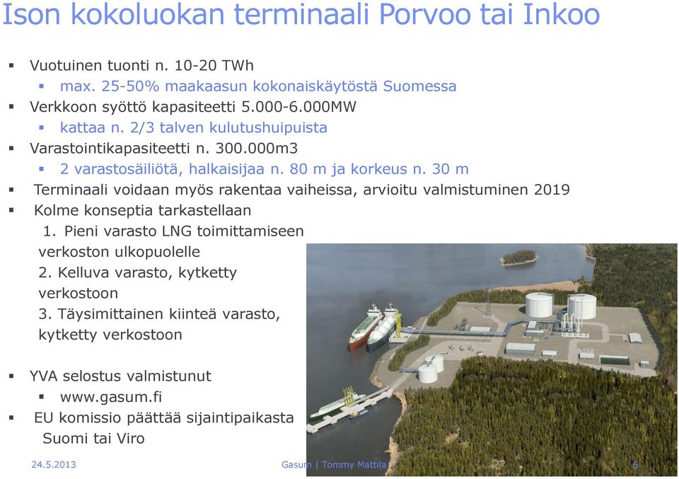 30 m Terminaali voidaan myös rakentaa vaiheissa, arvioitu valmistuminen 2019 Kolme konseptia tarkastellaan 1. Pieni varasto LNG toimittamiseen verkoston ulkopuolelle 2.