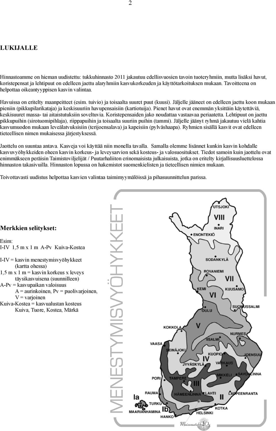 Jäljelle jääneet on edelleen jaettu koon mukaan pieniin (pikkupilarikataja) ja keskisuuriin havupensaisiin (kartiotuija).