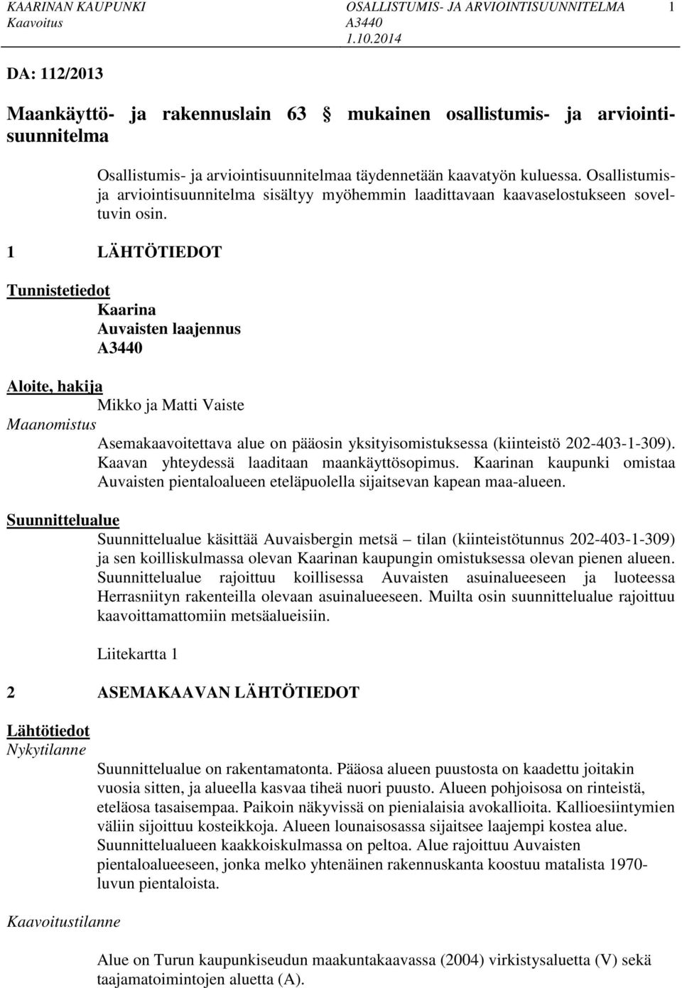 1 LÄHTÖTIEDOT Tunnistetiedot Kaarina Auvaisten laajennus Aloite, hakija Mikko ja Matti Vaiste Maanomistus Asemakaavoitettava alue on pääosin yksityisomistuksessa (kiinteistö 202-403-1-309).