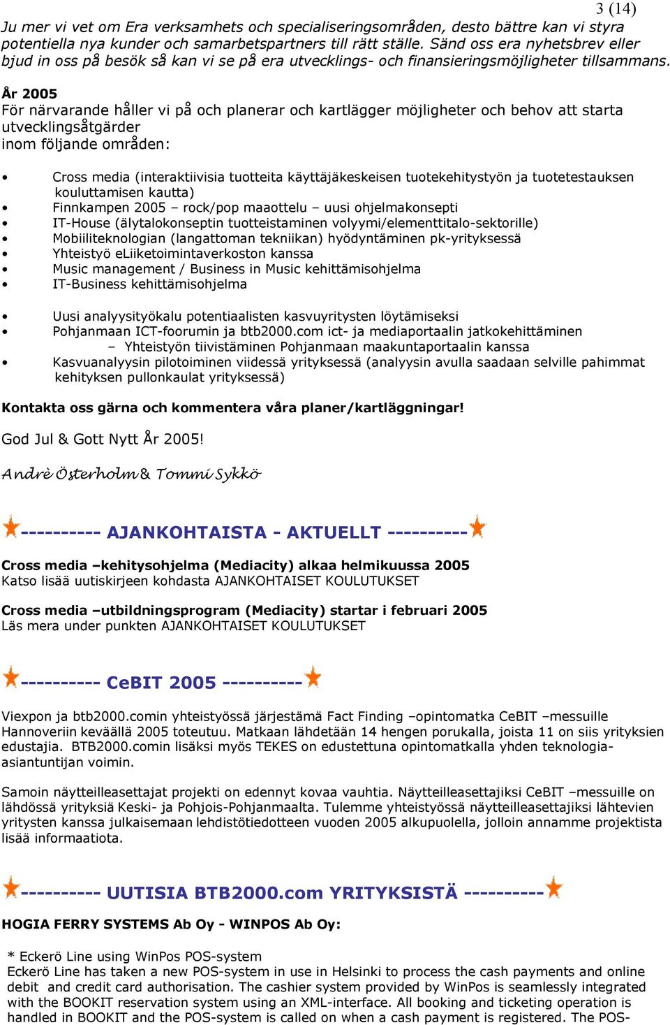 År 2005 För närvarande håller vi på och planerar och kartlägger möjligheter och behov att starta utvecklingsåtgärder inom följande områden: Cross media (interaktiivisia tuotteita käyttäjäkeskeisen