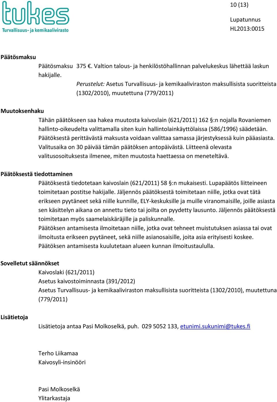 nojalla Rovaniemen hallinto-oikeudelta valittamalla siten kuin hallintolainkäyttölaissa (586/1996) säädetään. Päätöksestä perittävästä maksusta voidaan valittaa samassa järjestyksessä kuin pääasiasta.