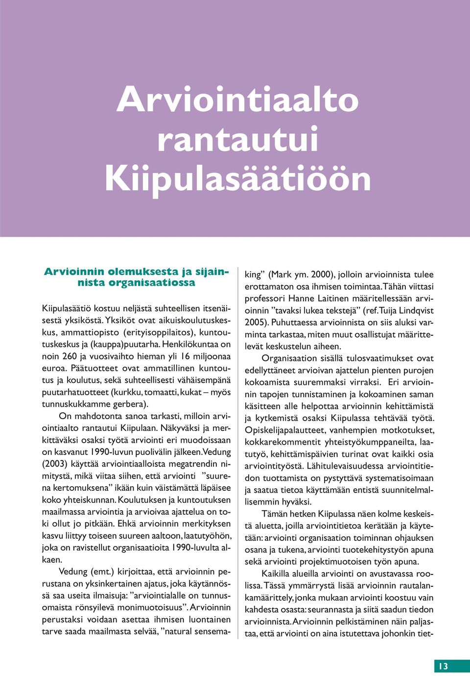 Päätuotteet ovat ammatillinen kuntoutus ja koulutus, sekä suhteellisesti vähäisempänä puutarhatuotteet (kurkku, tomaatti, kukat myös tunnuskukkamme gerbera).