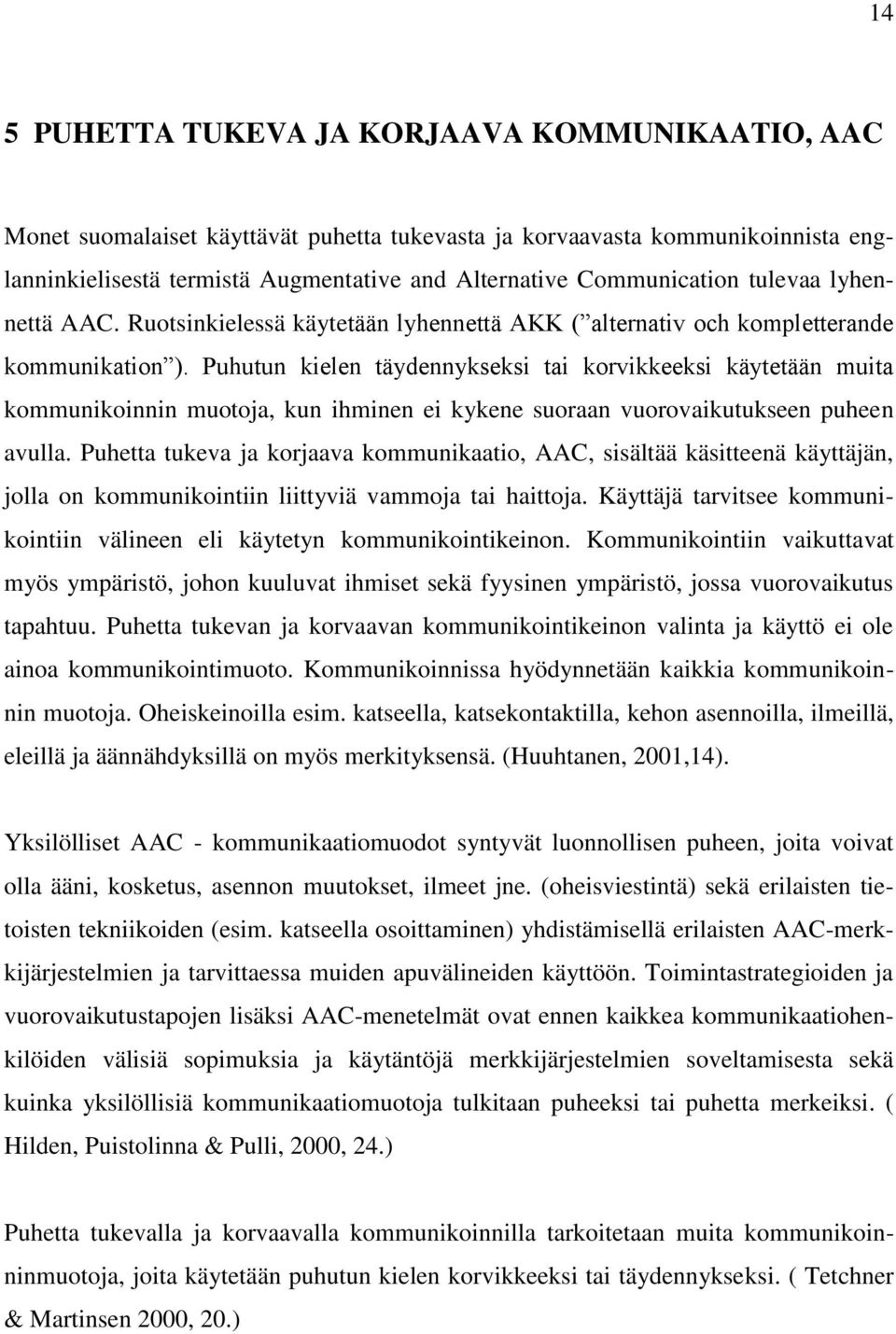 Puhutun kielen täydennykseksi tai korvikkeeksi käytetään muita kommunikoinnin muotoja, kun ihminen ei kykene suoraan vuorovaikutukseen puheen avulla.