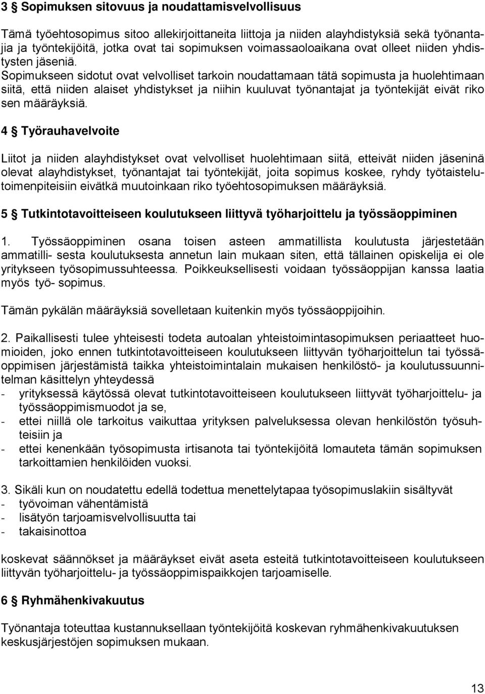 Sopimukseen sidotut ovat velvolliset tarkoin noudattamaan tätä sopimusta ja huolehtimaan siitä, että niiden alaiset yhdistykset ja niihin kuuluvat työnantajat ja työntekijät eivät riko sen määräyksiä.