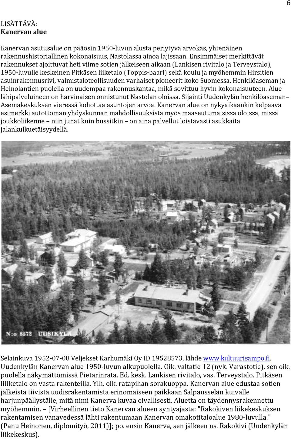 Hirsitien asuinrakennusrivi, valmistaloteollisuuden varhaiset pioneerit koko Suomessa. Henkilöaseman ja Heinolantien puolella on uudempaa rakennuskantaa, mikä sovittuu hyvin kokonaisuuteen.