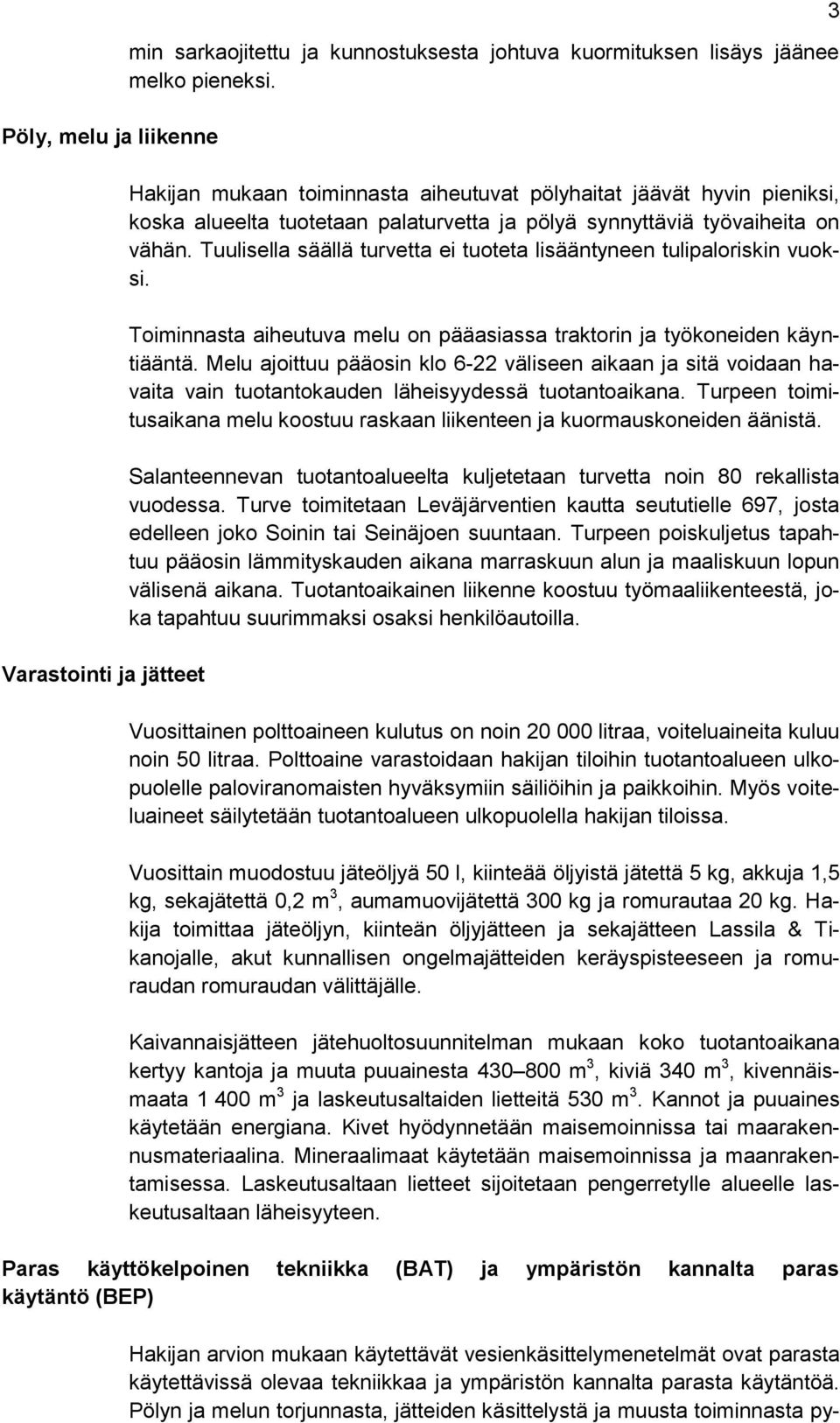 Tuulisella säällä turvetta ei tuoteta lisääntyneen tulipaloriskin vuoksi. Toiminnasta aiheutuva melu on pääasiassa traktorin ja työkoneiden käyntiääntä.