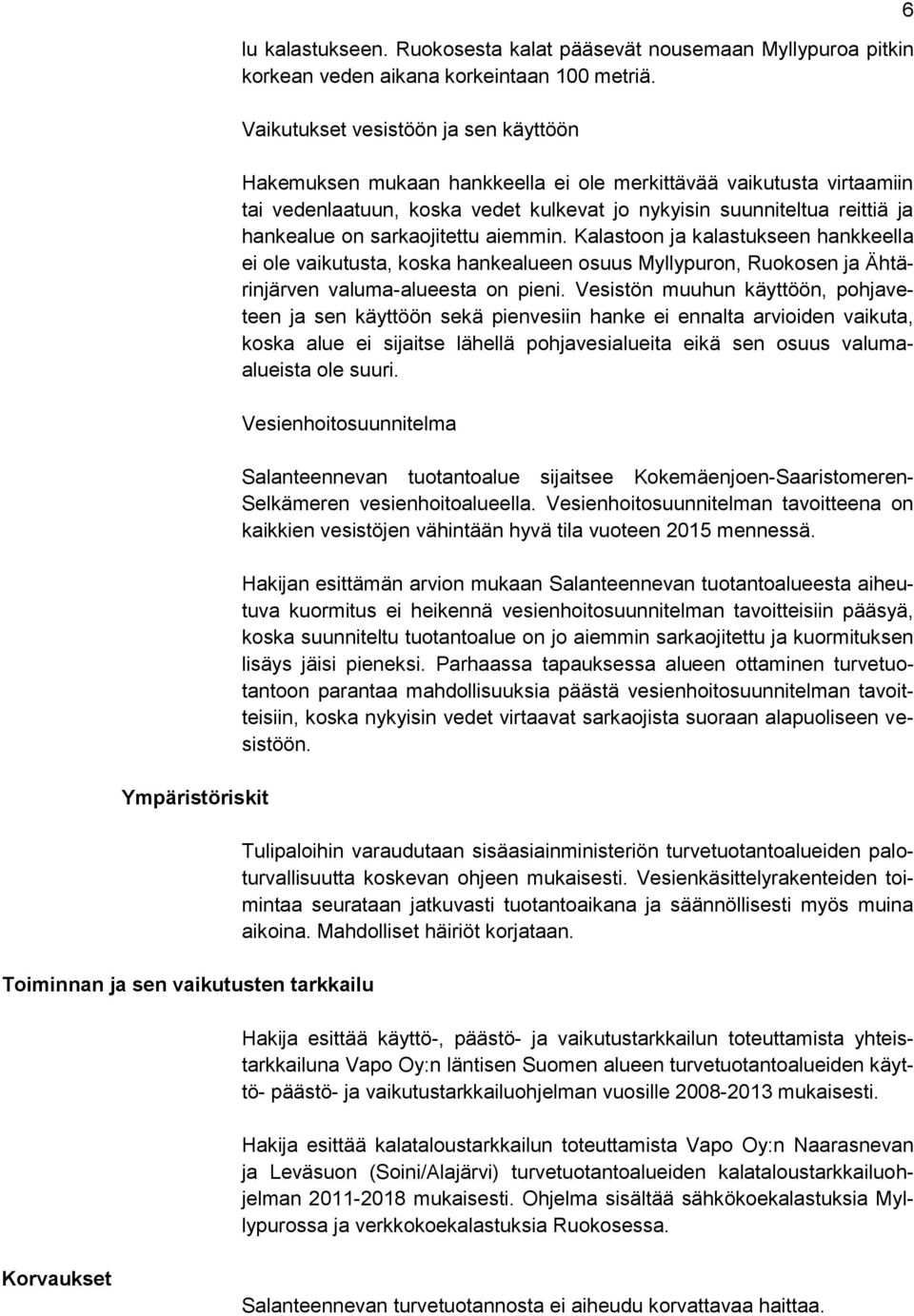 sarkaojitettu aiemmin. Kalastoon ja kalastukseen hankkeella ei ole vaikutusta, koska hankealueen osuus Myllypuron, Ruokosen ja Ähtärinjärven valuma-alueesta on pieni.