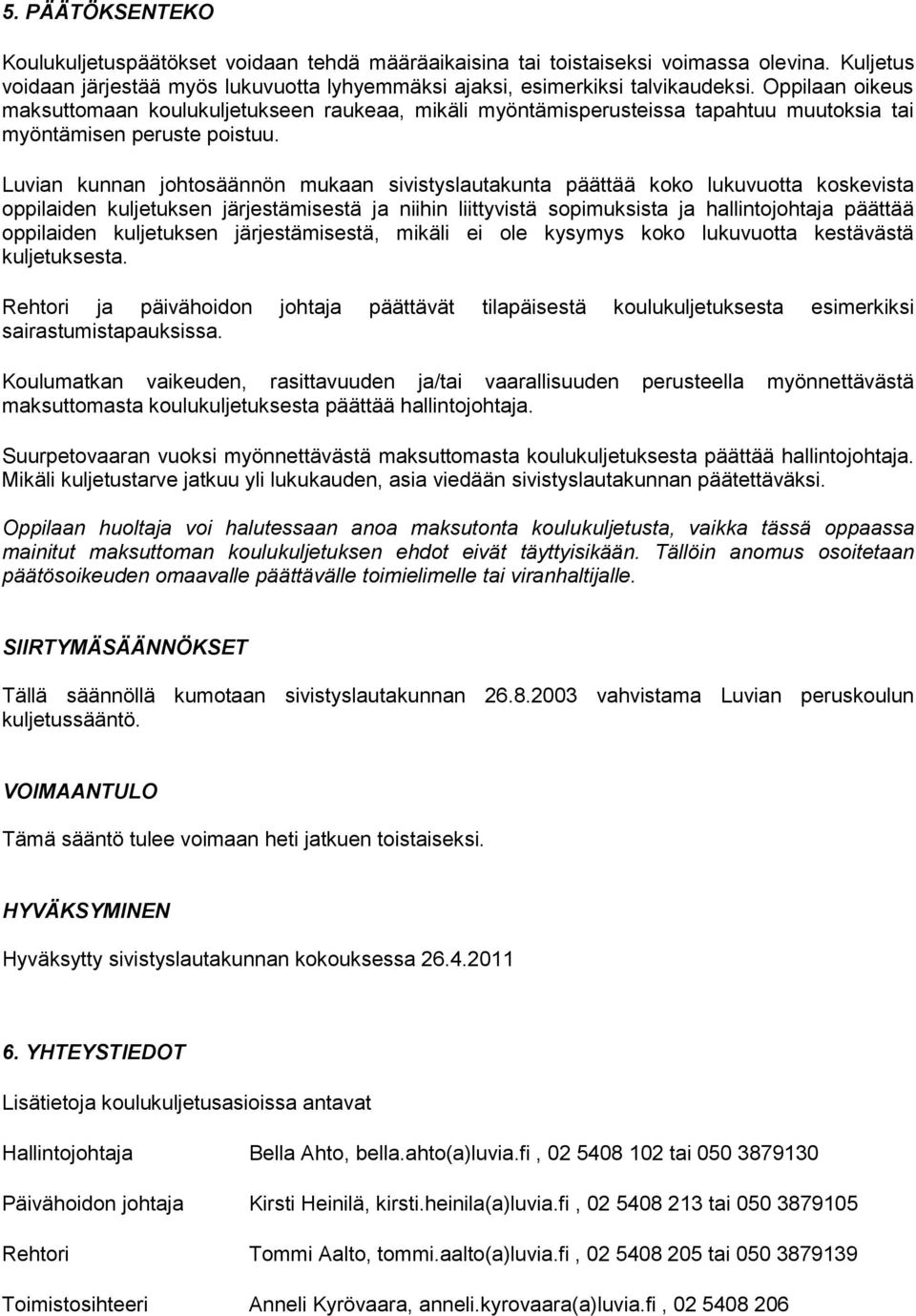 Luvian kunnan johtosäännön mukaan sivistyslautakunta päättää koko lukuvuotta koskevista oppilaiden kuljetuksen järjestämisestä ja niihin liittyvistä sopimuksista ja hallintojohtaja päättää oppilaiden