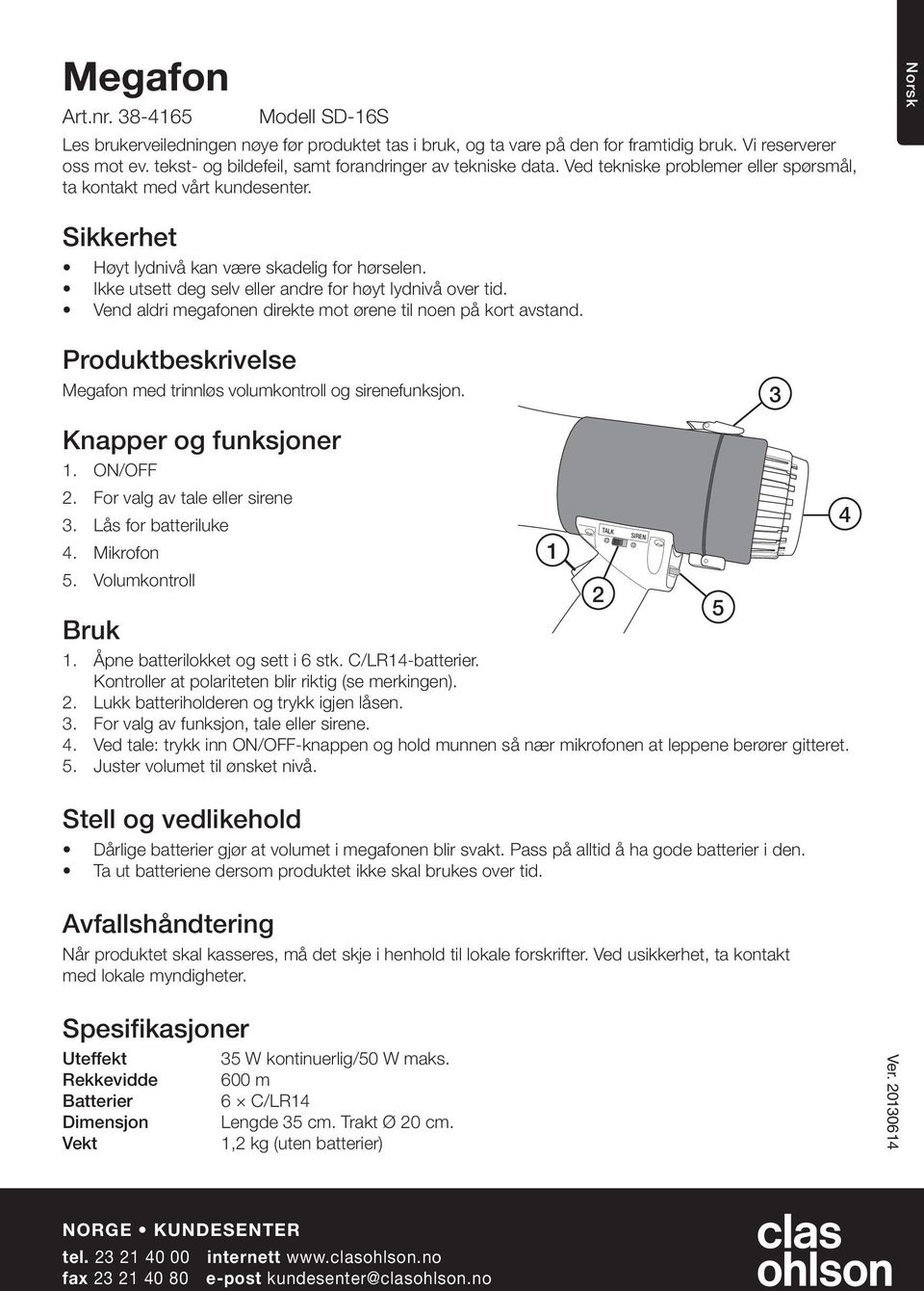 Ikke utsett deg selv eller andre for høyt lydnivå over tid. Vend aldri megafonen direkte mot ørene til noen på kort avstand. Produktbeskrivelse Megafon med trinnløs volumkontroll og sirenefunksjon.