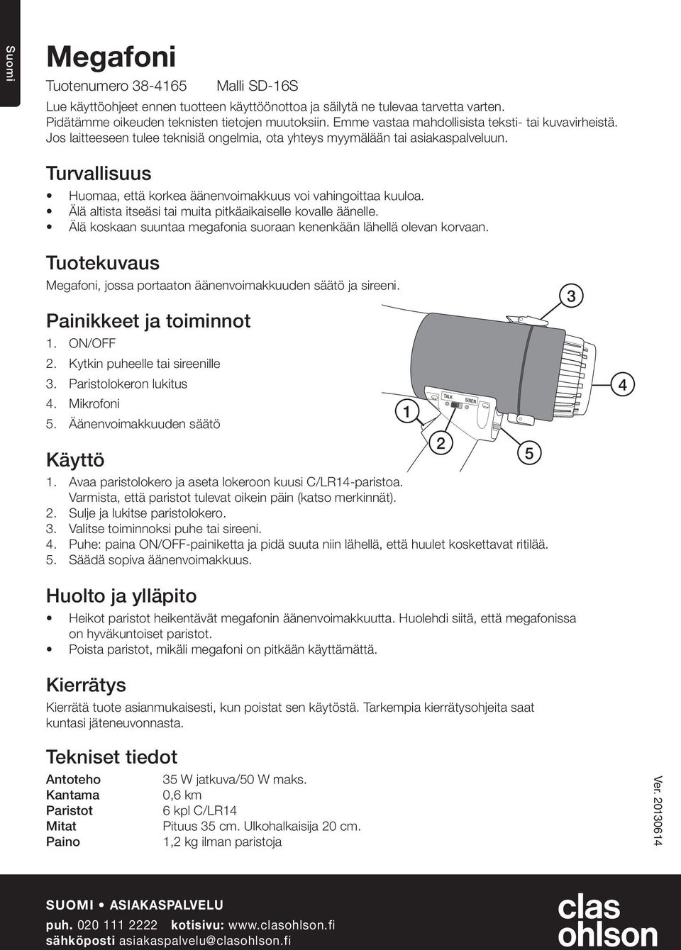 Turvallisuus Huomaa, että korkea äänenvoimakkuus voi vahingoittaa kuuloa. Älä altista itseäsi tai muita pitkäaikaiselle kovalle äänelle.