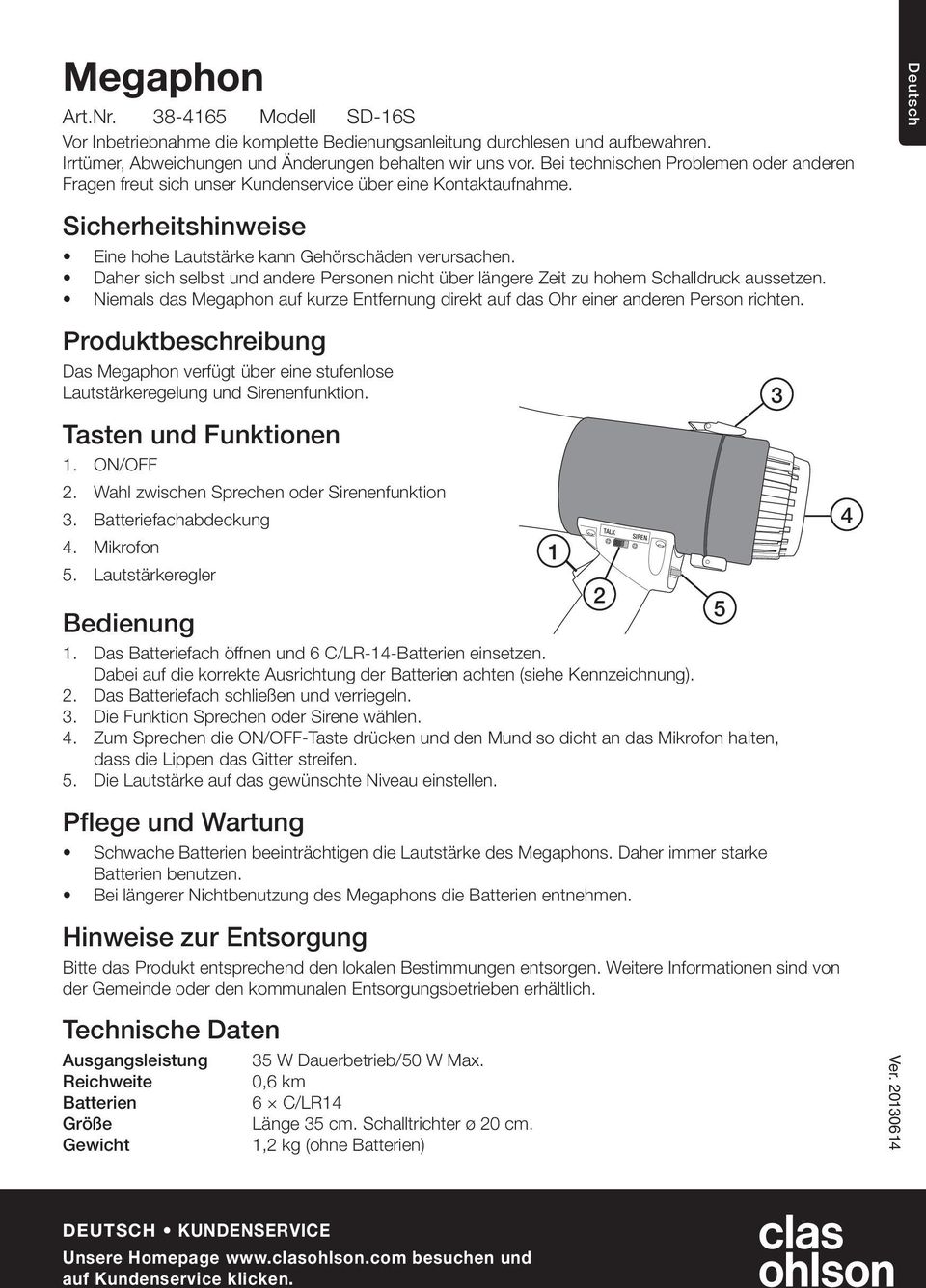 Daher sich selbst und andere Personen nicht über längere Zeit zu hohem Schalldruck aussetzen. Niemals das Megaphon auf kurze Entfernung direkt auf das Ohr einer anderen Person richten.