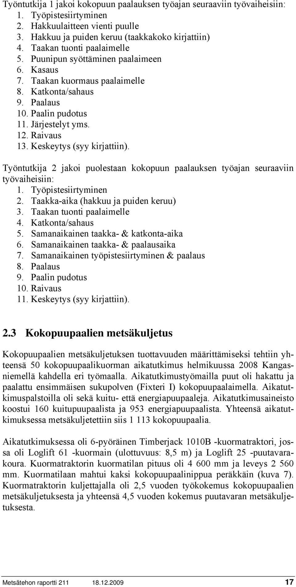 Keskeytys (syy kirjattiin). Työntutkija 2 jakoi puolestaan kokopuun paalauksen työajan seuraaviin työvaiheisiin: 1. Työpistesiirtyminen 2. Taakka-aika (hakkuu ja puiden keruu) 3.