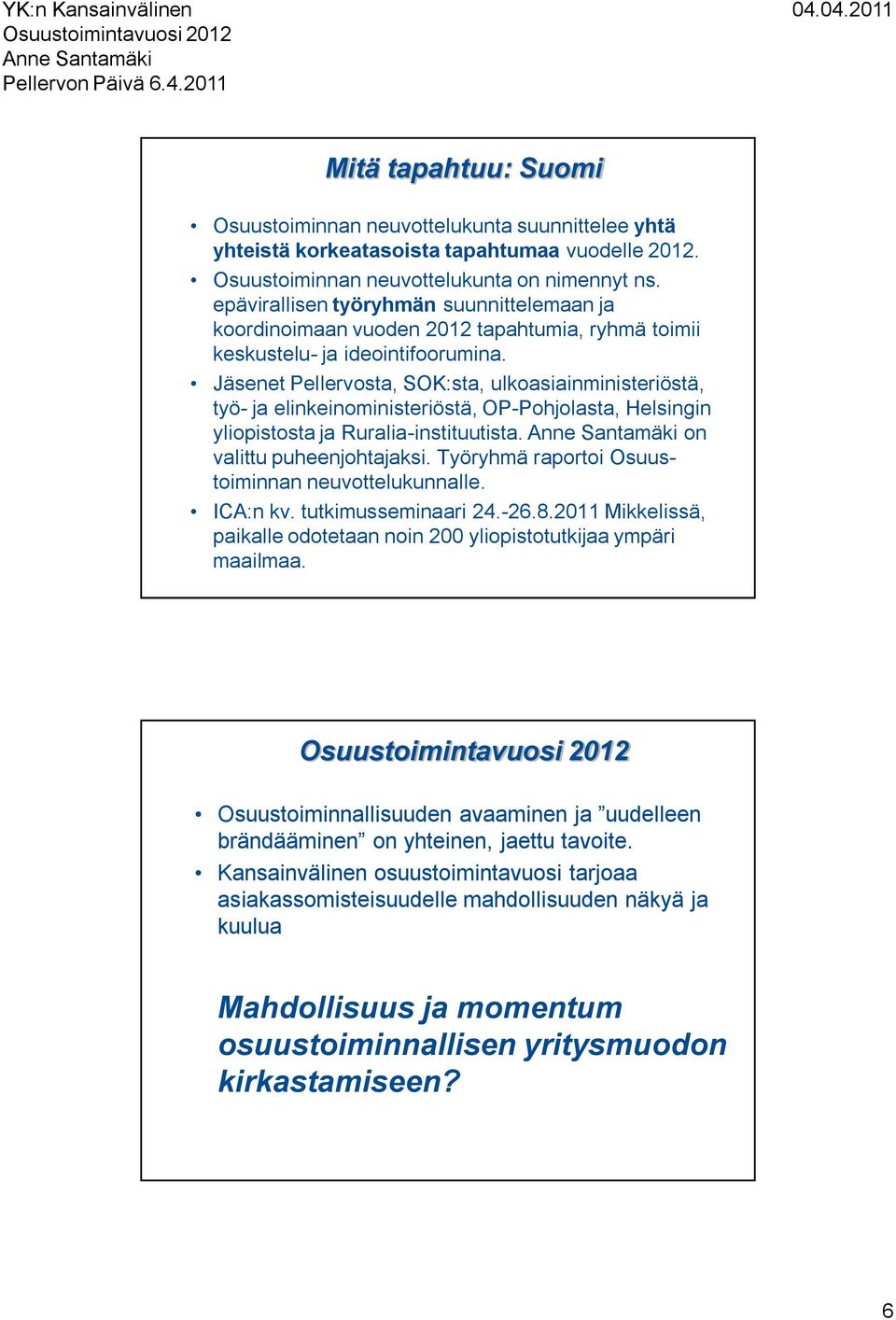 Jäsenet Pellervosta, SOK:sta, ulkoasiainministeriöstä, työ- ja elinkeinoministeriöstä, OP-Pohjolasta, Helsingin yliopistosta ja Ruralia-instituutista. on valittu puheenjohtajaksi.