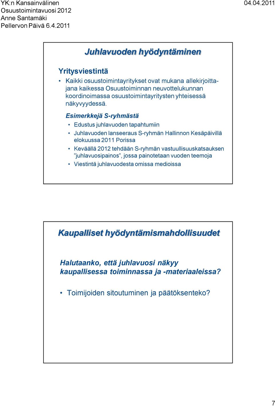 Esimerkkejä S-ryhmästä Edustus juhlavuoden tapahtumiin Juhlavuoden lanseeraus S-ryhmän Hallinnon Kesäpäivillä elokuussa 2011 Porissa Keväällä 2012 tehdään S-ryhmän