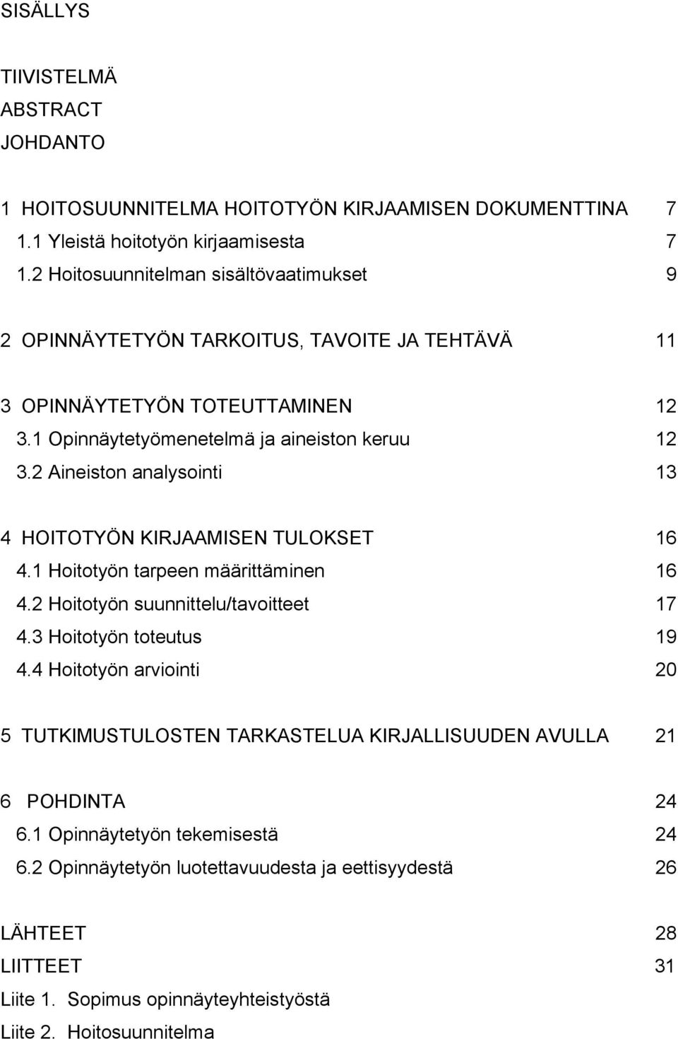 2 Aineiston analysointi 13 4 HOITOTYÖN KIRJAAMISEN TULOKSET 16 4.1 Hoitotyön tarpeen määrittäminen 16 4.2 Hoitotyön suunnittelu/tavoitteet 17 4.3 Hoitotyön toteutus 19 4.