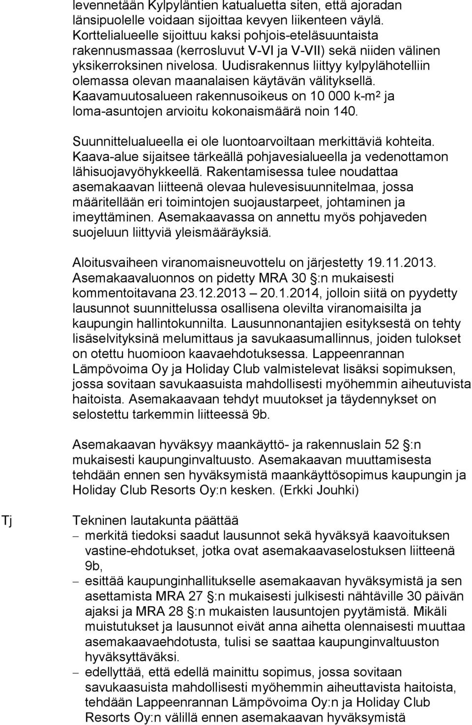 Uudisrakennus liittyy kylpylähotelliin olemassa olevan maanalaisen käytävän välityksellä. Kaavamuutosalueen rakennusoikeus on 10 000 k-m 2 ja loma-asuntojen arvioitu kokonaismäärä noin 140.