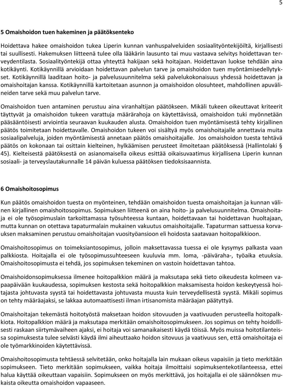 Hoidettavan luokse tehdään aina kotikäynti. Kotikäynnillä arvioidaan hoidettavan palvelun tarve ja omaishoidon tuen myöntämisedellytykset.