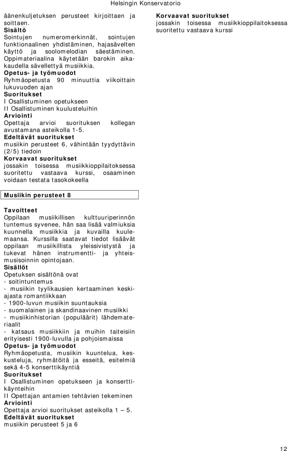 musiikin perusteet 6, vähintään tyydyttävin (2/5) tiedoin suoritettu vastaava kurssi Musiikin perusteet 8 Oppilaan musiikillisen kulttuuriperinnön tuntemus syvenee, hän saa lisää valmiuksia kuunnella