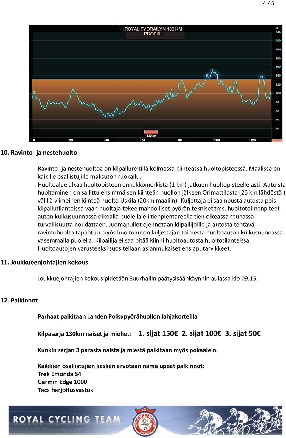 Autoista huoltaminen on sallittu ensimmäisen kiinteän huollon jälkeen Orimattilasta (26 km lähdöstä ) välillä viimeinen kiinteä huolto Uskila (20km maaliin).