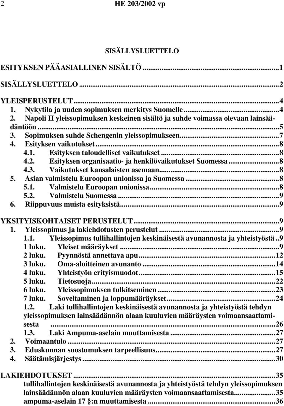 Esityksen taloudelliset vaikutukset...8 4.2. Esityksen organisaatio- ja henkilövaikutukset Suomessa...8 4.3. Vaikutukset kansalaisten asemaan...8 5. Asian valmistelu Euroopan unionissa ja Suomessa.