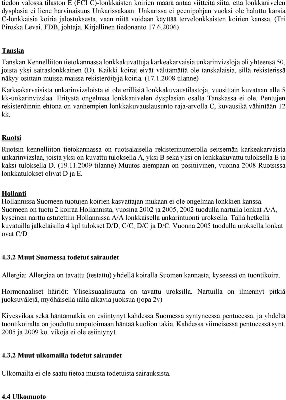 Kirjallinen tiedonanto 17.6.2006) Tanska Tanskan Kennelliiton tietokannassa lonkkakuvattuja karkeakarvaisia unkarinvizsloja oli yhteensä 50, joista yksi sairaslonkkainen (D).