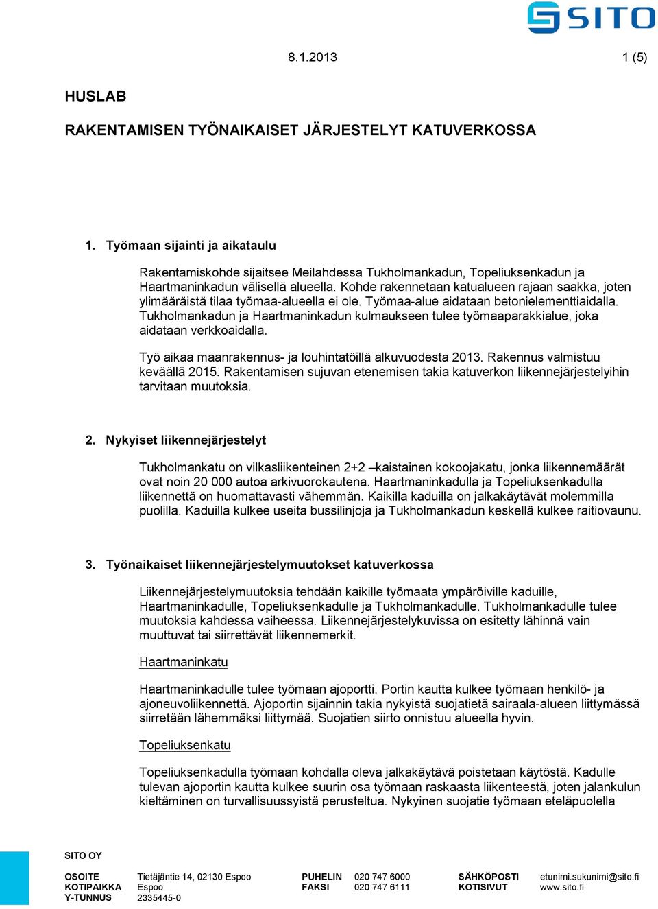 Kohde rakennetaan katualueen rajaan saakka, joten ylimääräistä tilaa työmaa-alueella ei ole. Työmaa-alue aidataan betonielementtiaidalla.