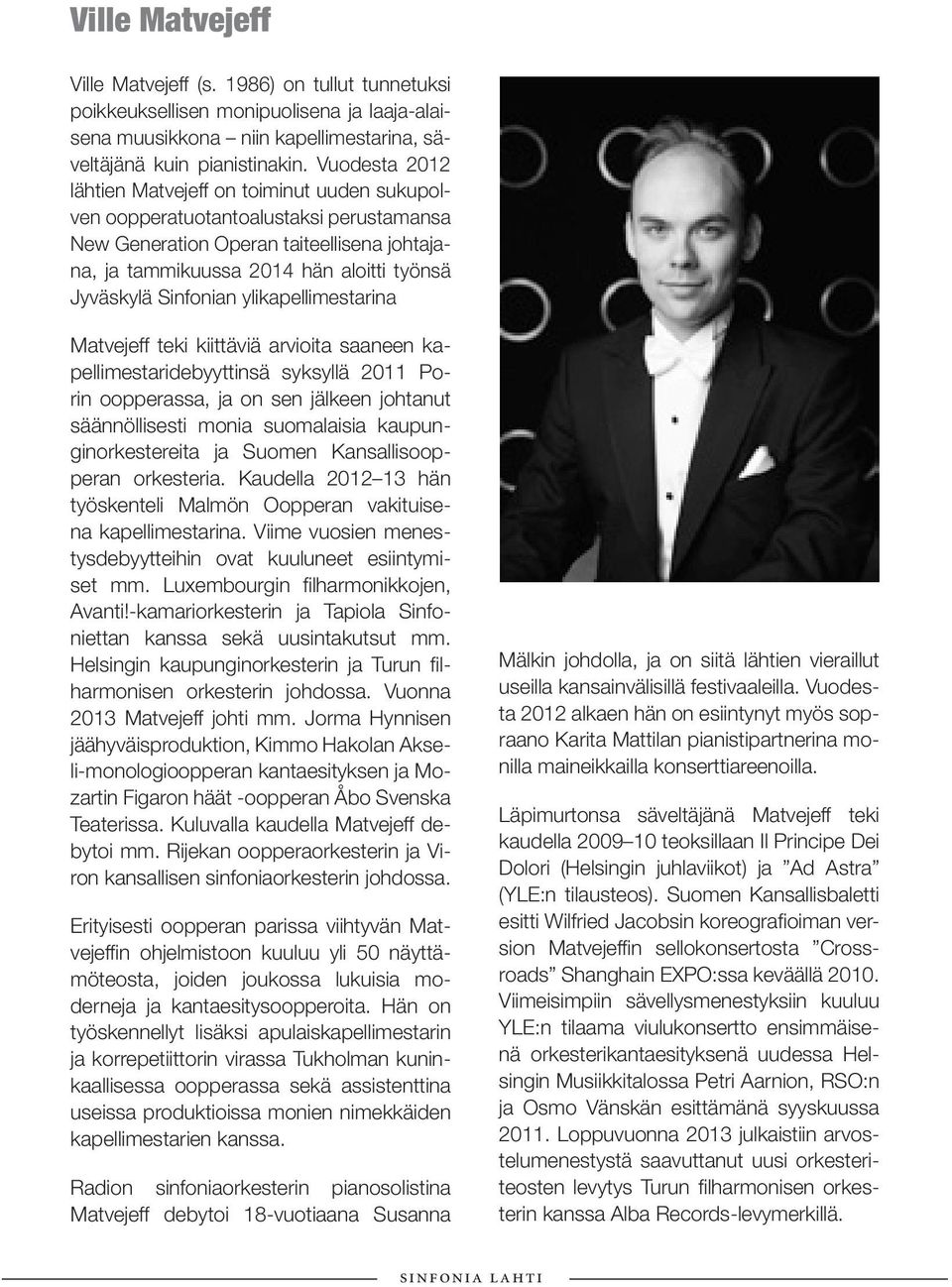 Sinfonian ylikapellimestarina Matvejeff teki kiittäviä arvioita saaneen kapellimestaridebyyttinsä syksyllä 2011 Porin oopperassa, ja on sen jälkeen johtanut säännöllisesti monia suomalaisia