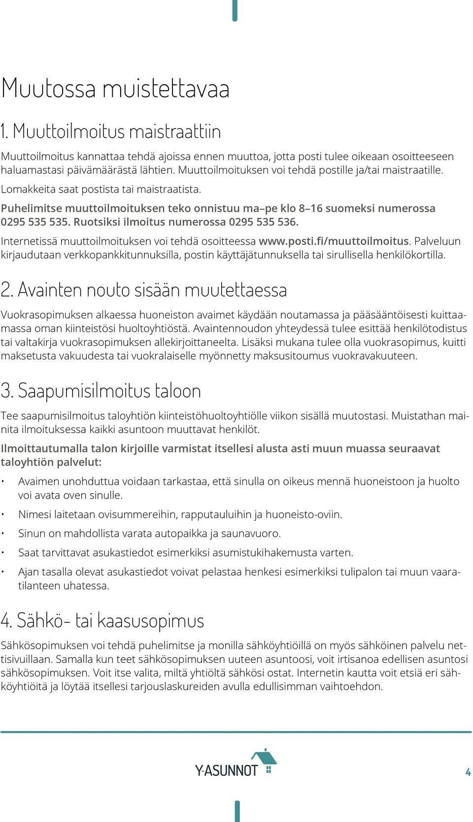 Ruotsiksi ilmoitus numerossa 0295 535 536. Internetissä muuttoilmoituksen voi tehdä osoitteessa www.posti.fi/muuttoilmoitus.