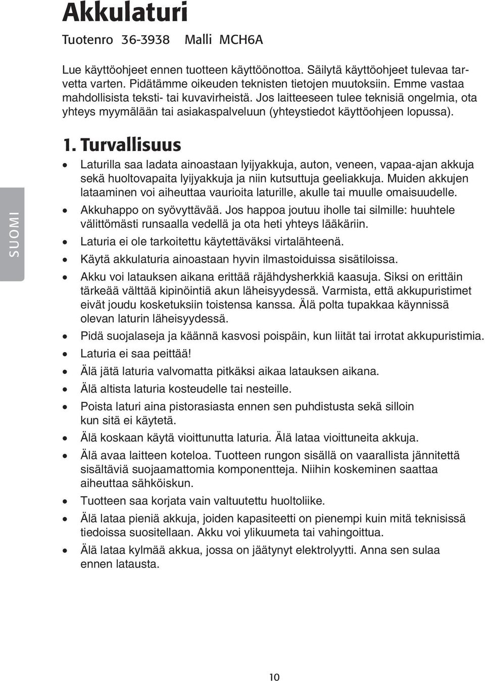 Turvallisuus Laturilla saa ladata ainoastaan lyijyakkuja, auton, veneen, vapaa-ajan akkuja sekä huoltovapaita lyijyakkuja ja niin kutsuttuja geeliakkuja.