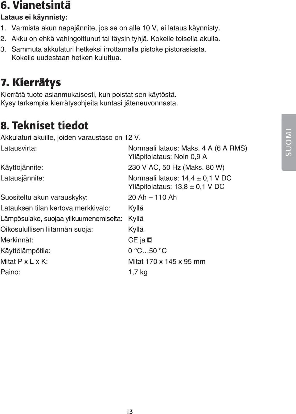Kysy tarkempia kierrätysohjeita kuntasi jäteneuvonnasta. 8. Tekniset tiedot Akkulaturi akuille, joiden varaustaso on 12 V. Latausvirta: Normaali lataus: Maks.
