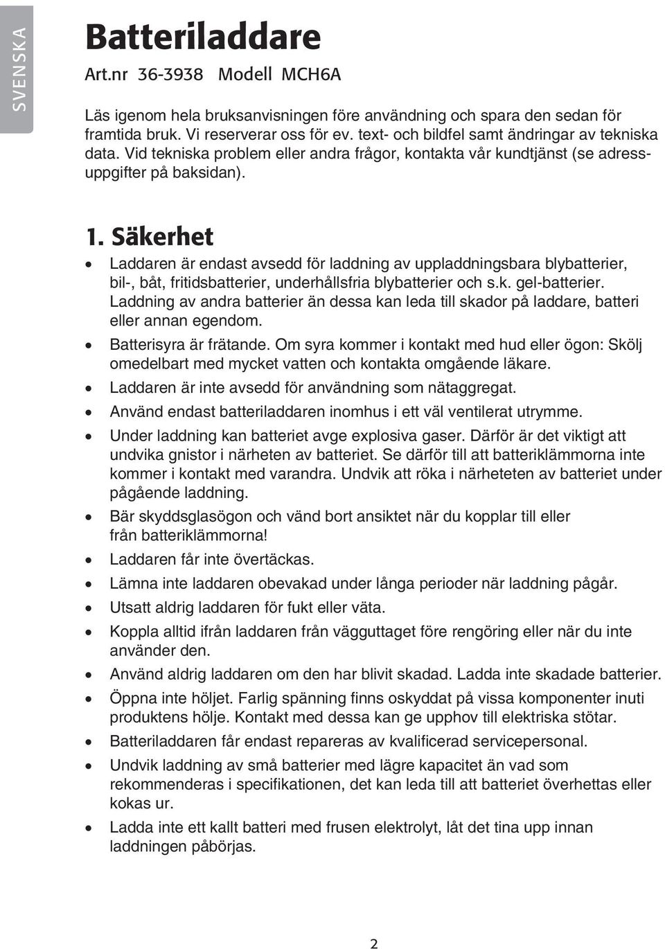 Säkerhet Laddaren är endast avsedd för laddning av uppladdningsbara blybatterier, bil-, båt, fritidsbatterier, underhållsfria blybatterier och s.k. gel-batterier.