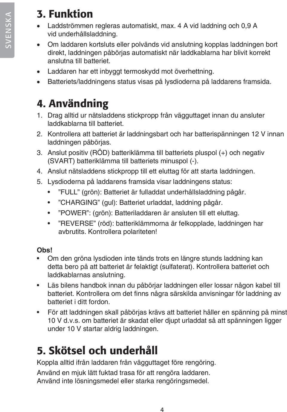 Laddaren har ett inbyggt termoskydd mot överhettning. Batteriets/laddningens status visas på lysdioderna på laddarens framsida. 4. Användning 1.