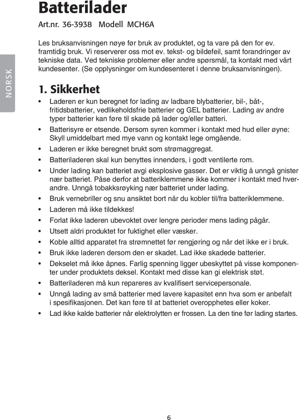 Sikkerhet Laderen er kun beregnet for lading av ladbare blybatterier, bil-, båt-, fritidsbatterier, vedlikeholdsfrie batterier og GEL batterier.
