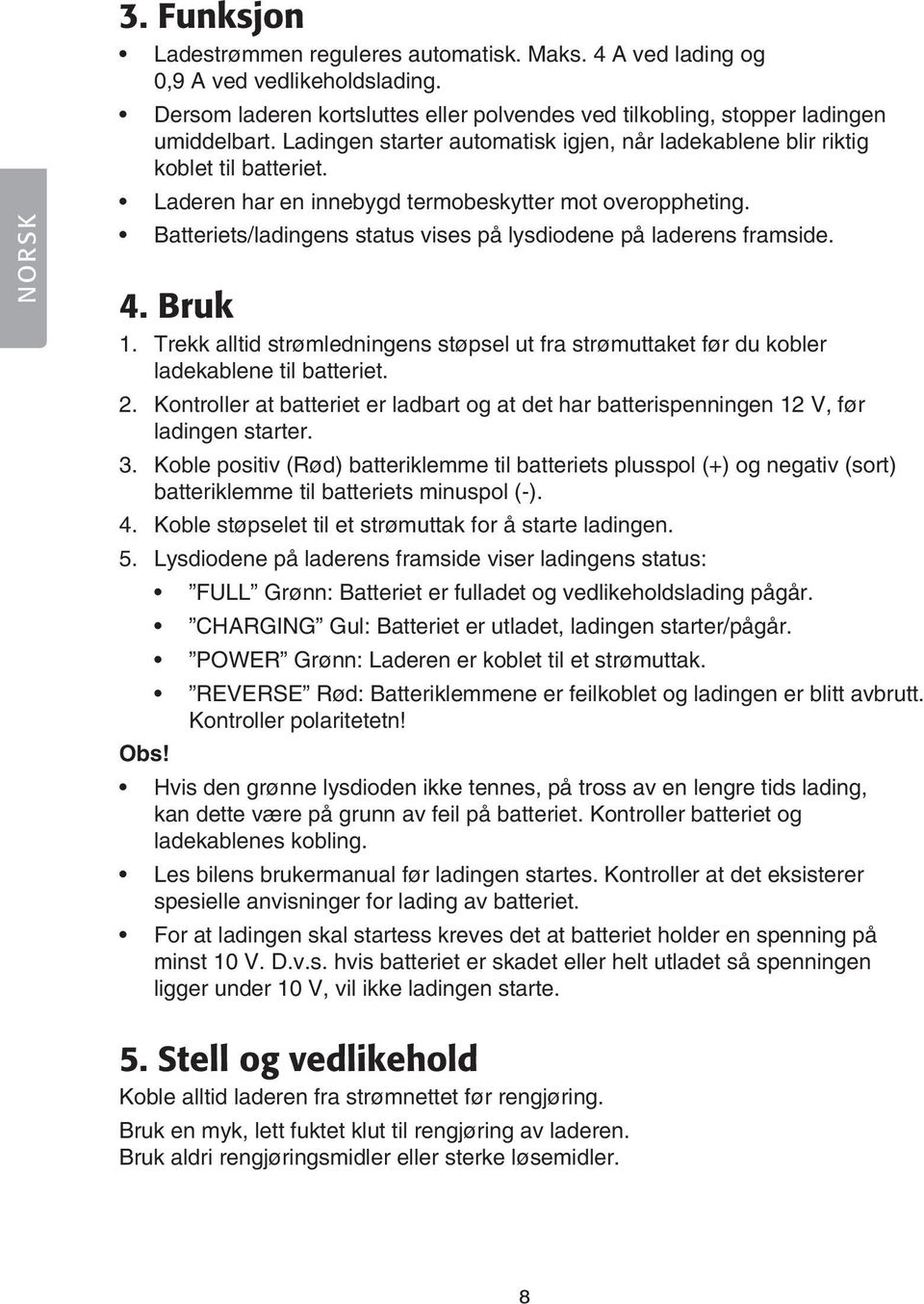 Batteriets/ladingens status vises på lysdiodene på laderens framside. 4. Bruk 1. Trekk alltid strømledningens støpsel ut fra strømuttaket før du kobler ladekablene til batteriet. 2.