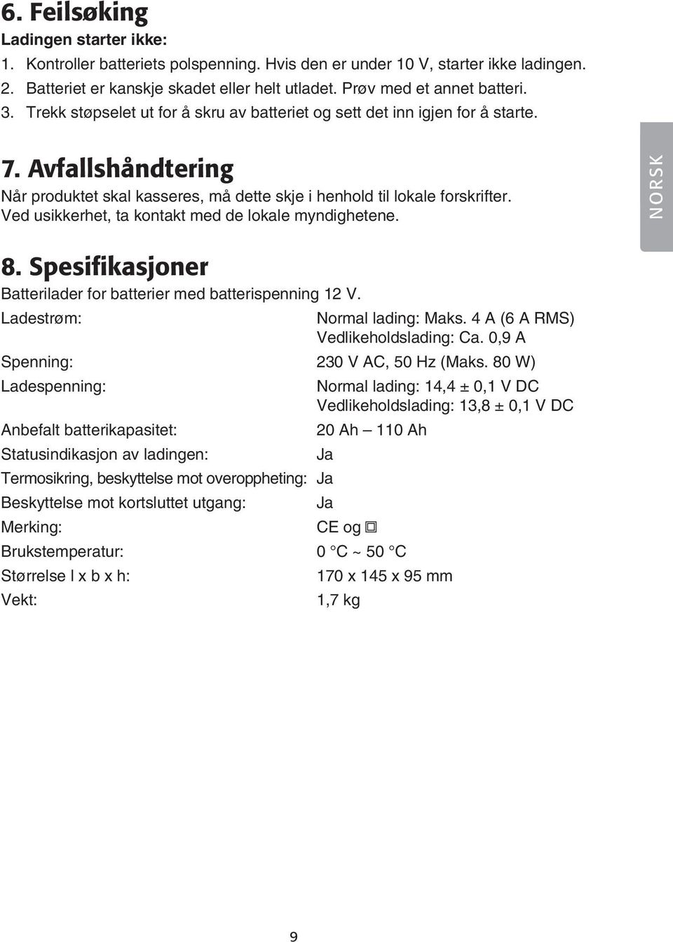 Ved usikkerhet, ta kontakt med de lokale myndighetene. NORSK 8. Spesifikasjoner Batterilader for batterier med batterispenning 12 V. Ladestrøm: Normal lading: Maks.