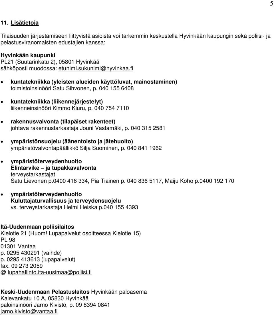 040 155 6408 kuntatekniikka (liikennejärjestelyt) liikenneinsinööri Kimmo Kiuru, p. 040 754 7110 rakennusvalvonta (tilapäiset rakenteet) johtava rakennustarkastaja Jouni Vastamäki, p.