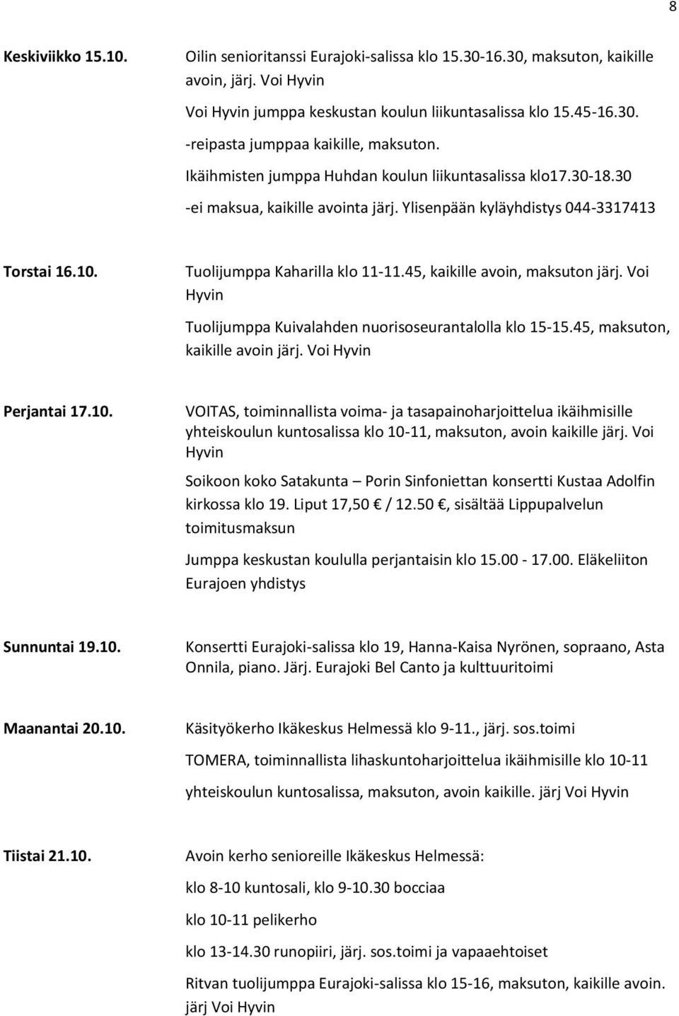 Järj. Eurajoki Bel Canto ja kulttuuritoimi Maanantai 20.10. Käsityökerho Ikäkeskus Helmessä klo 9-11., järj. sos.toimi yhteiskoulun kuntosalissa, maksuton, avoin kaikille.