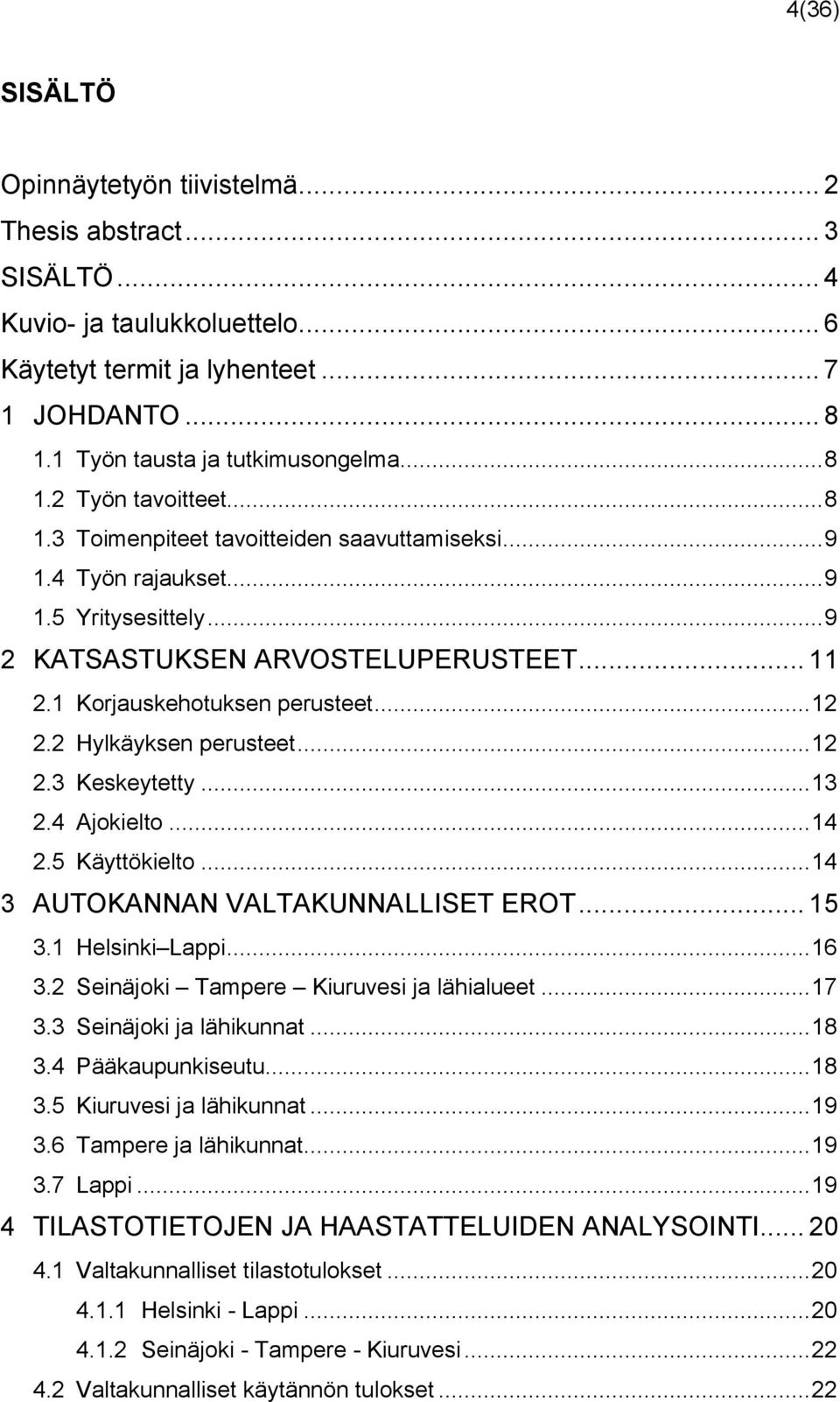 1 Korjauskehotuksen perusteet... 12 2.2 Hylkäyksen perusteet... 12 2.3 Keskeytetty... 13 2.4 Ajokielto... 14 2.5 Käyttökielto... 14 3 AUTOKANNAN VALTAKUNNALLISET EROT... 15 3.1 Helsinki Lappi... 16 3.