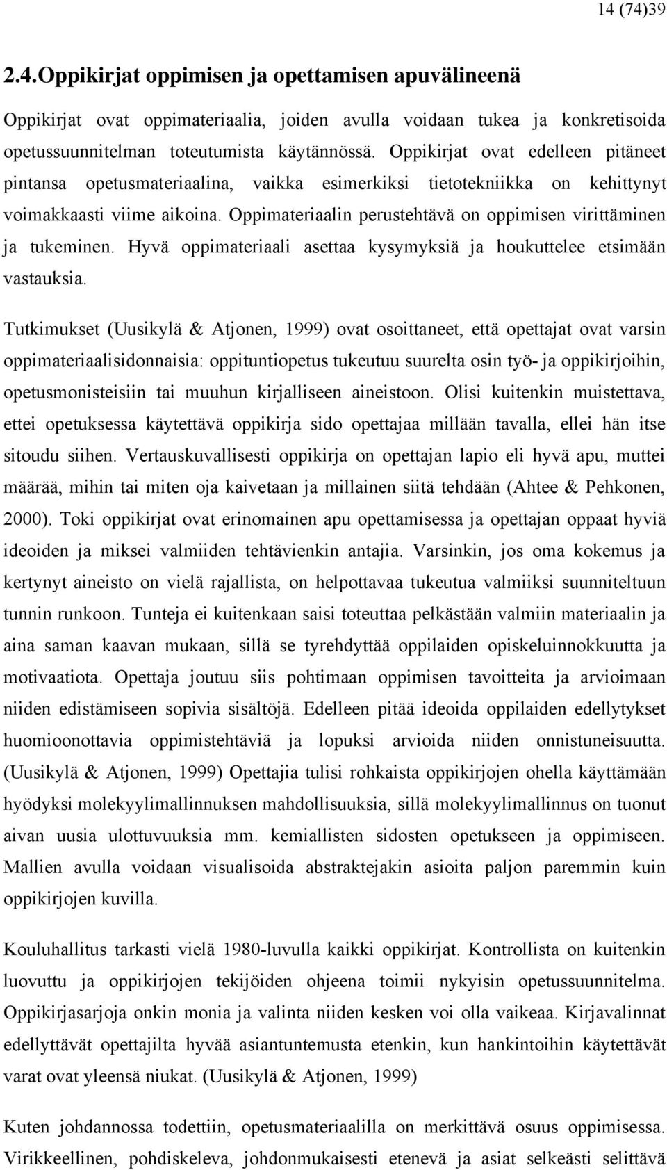 Oppimateriaalin perustehtävä on oppimisen virittäminen ja tukeminen. Hyvä oppimateriaali asettaa kysymyksiä ja houkuttelee etsimään vastauksia.