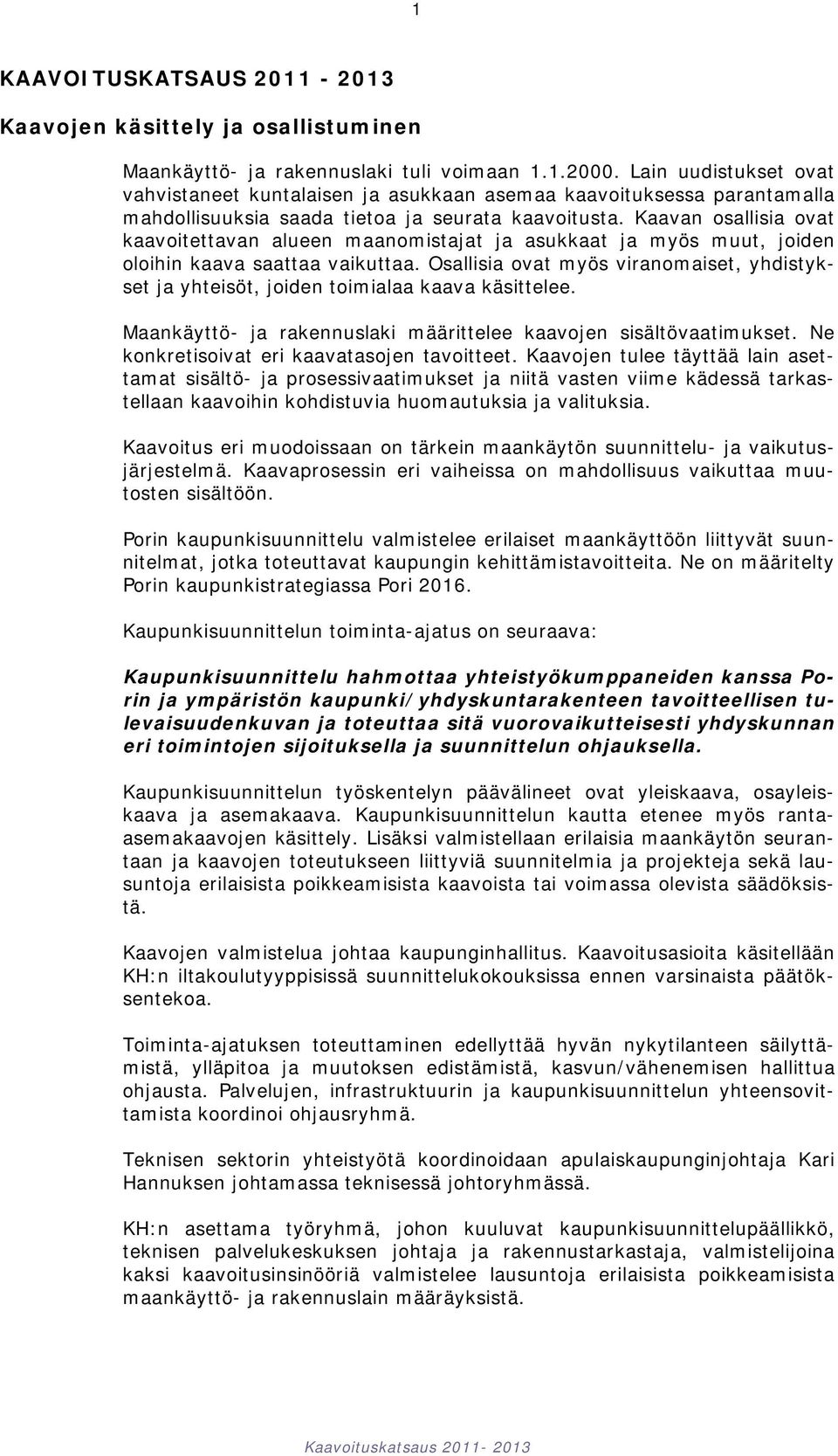 Kaavan osallisia ovat kaavoitettavan alueen maanomistajat ja asukkaat ja myös muut, joiden oloihin kaava saattaa vaikuttaa.