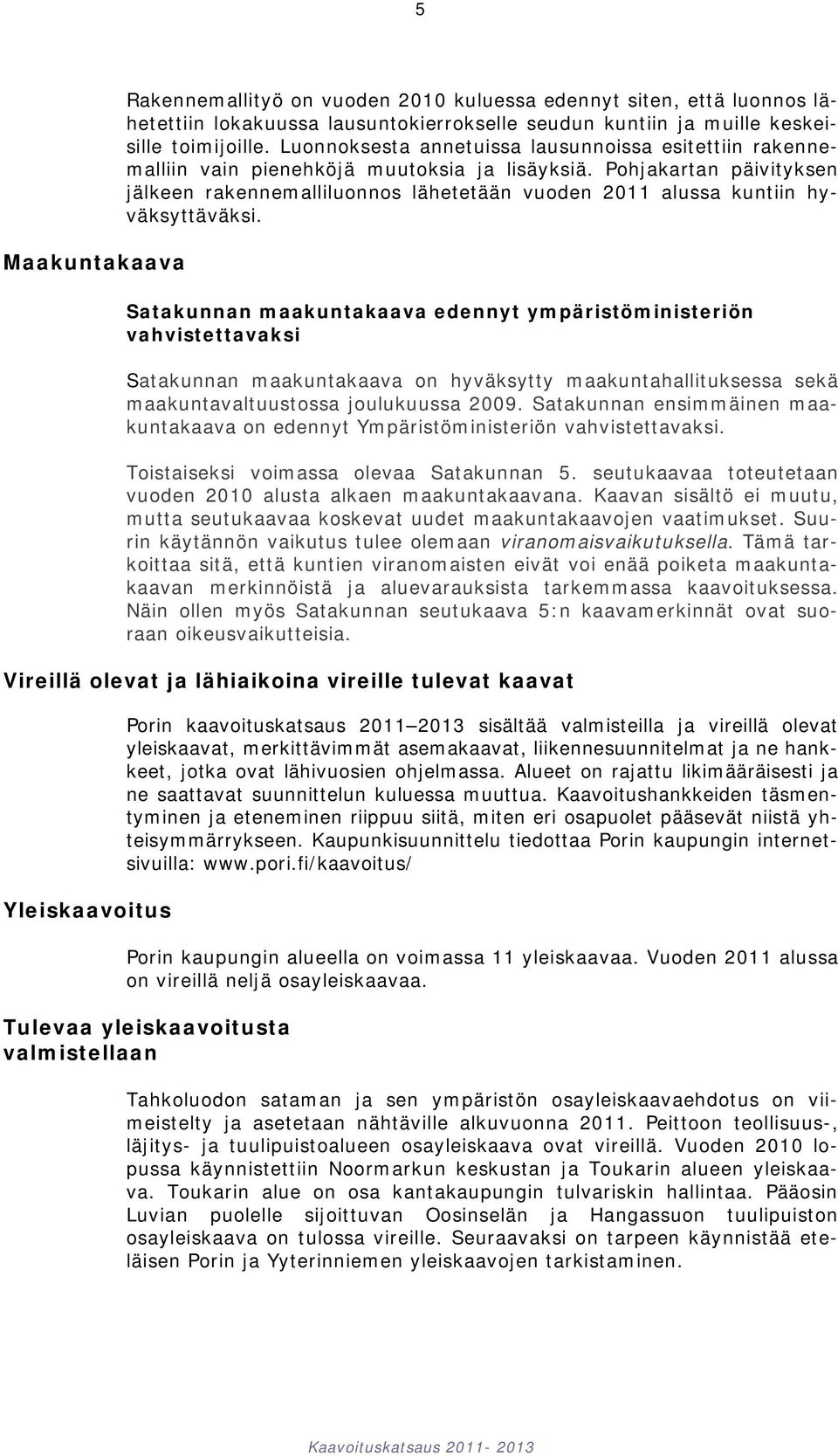 Pohjakartan päivityksen jälkeen rakennemalliluonnos lähetetään vuoden 2011 alussa kuntiin hyväksyttäväksi.