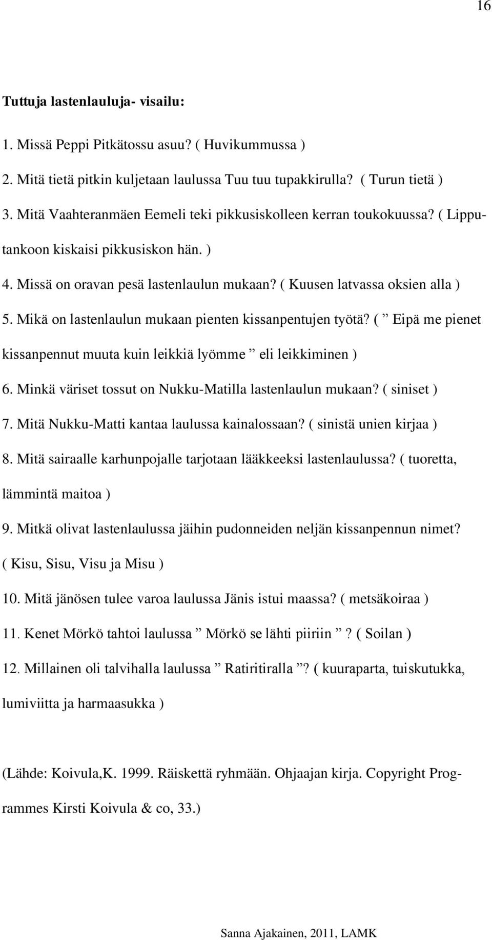 Mikä on lastenlaulun mukaan pienten kissanpentujen työtä? ( Eipä me pienet kissanpennut muuta kuin leikkiä lyömme eli leikkiminen ) 6. Minkä väriset tossut on Nukku-Matilla lastenlaulun mukaan?