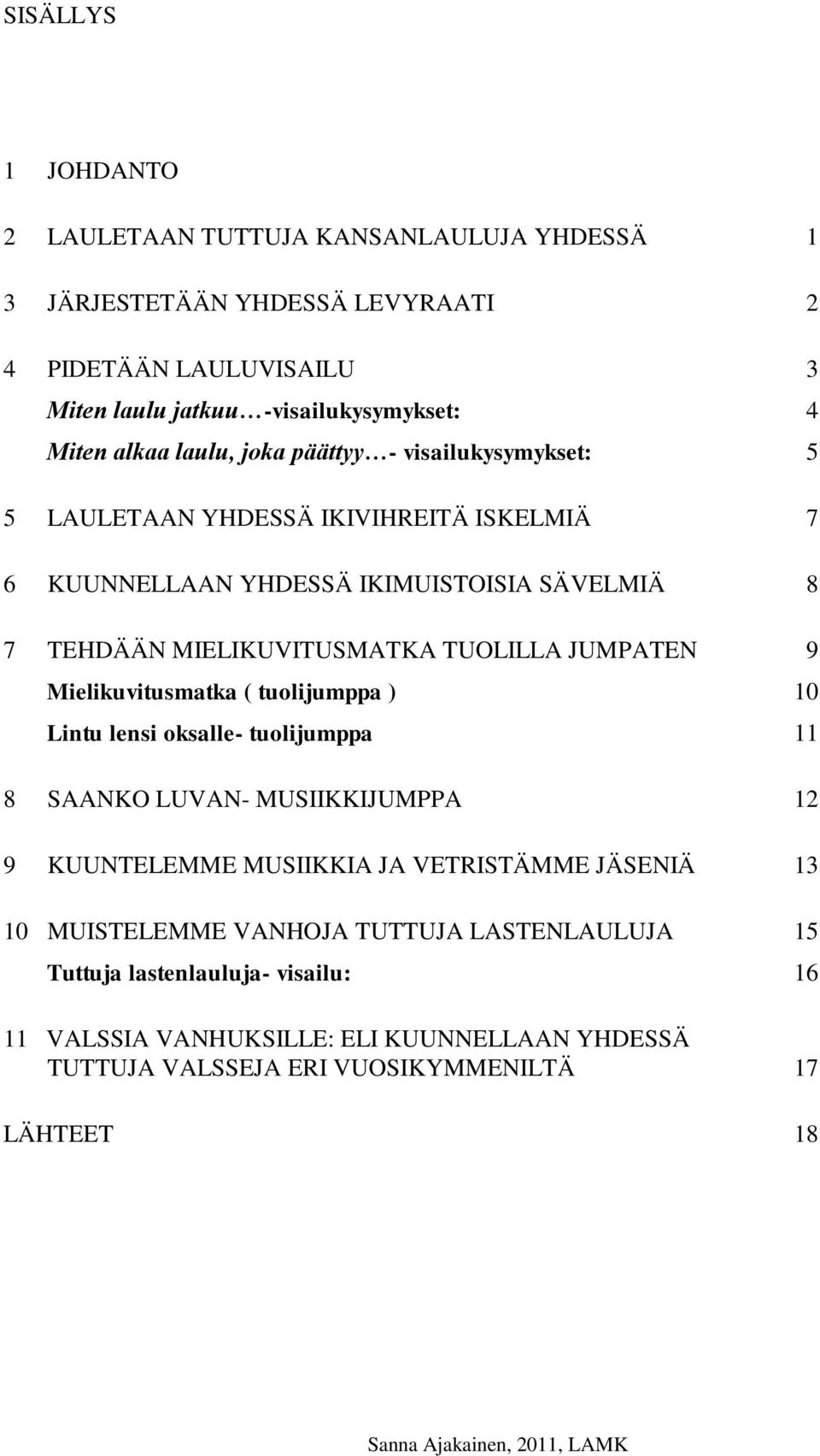 TUOLILLA JUMPATEN 9 Mielikuvitusmatka ( tuolijumppa ) 10 Lintu lensi oksalle- tuolijumppa 11 8 SAANKO LUVAN- MUSIIKKIJUMPPA 12 9 KUUNTELEMME MUSIIKKIA JA VETRISTÄMME JÄSENIÄ