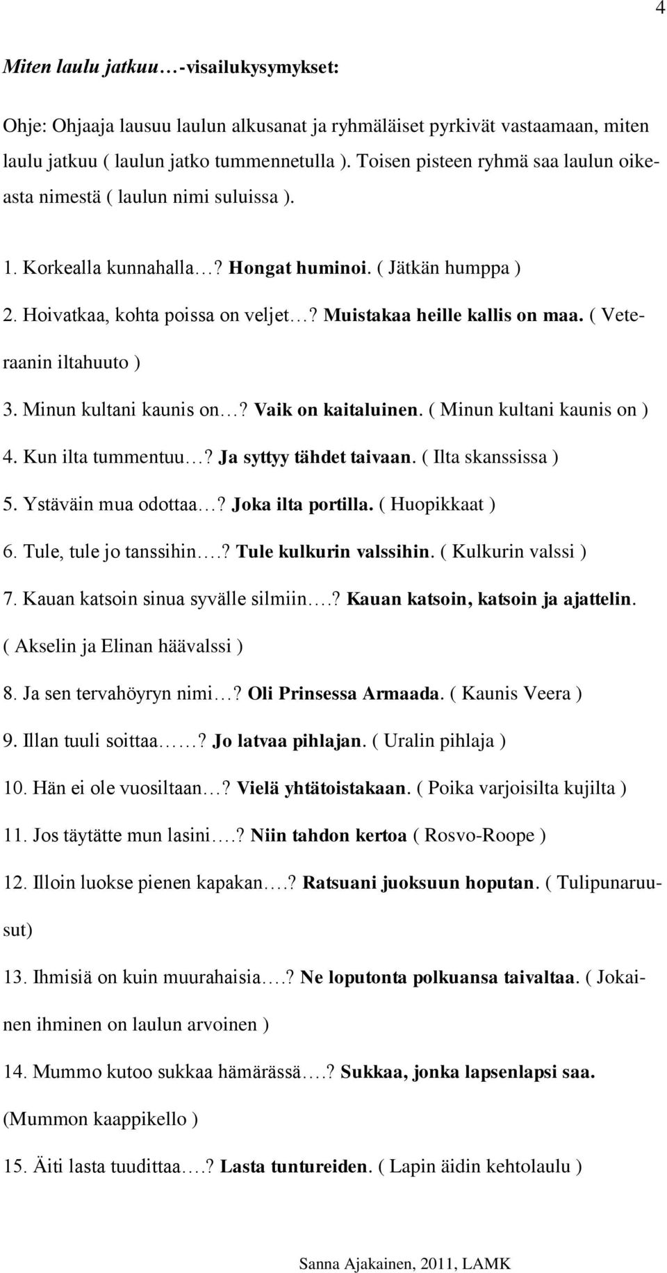 Muistakaa heille kallis on maa. ( Veteraanin iltahuuto ) 3. Minun kultani kaunis on? Vaik on kaitaluinen. ( Minun kultani kaunis on ) 4. Kun ilta tummentuu? Ja syttyy tähdet taivaan.