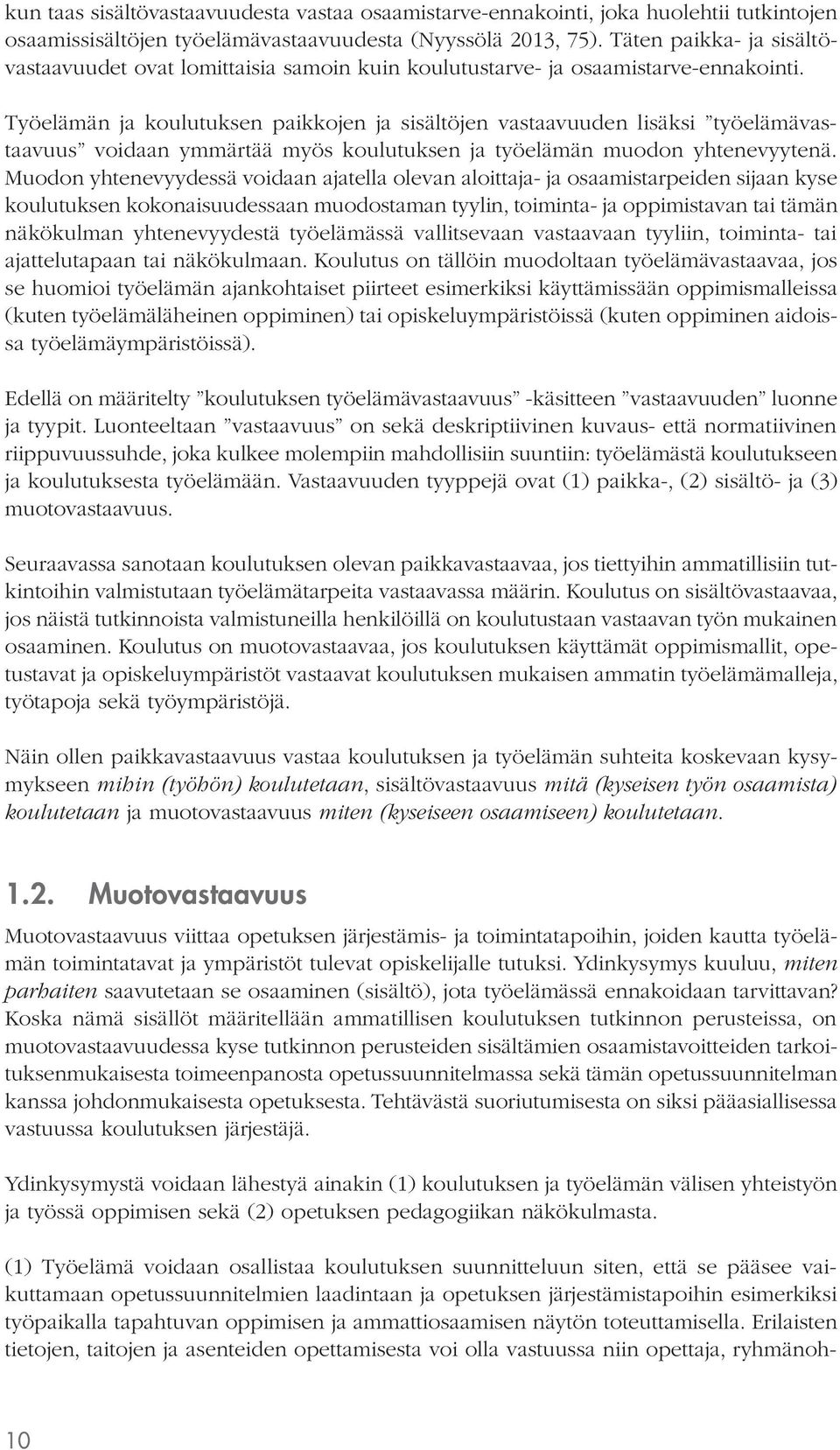 Työelämän ja koulutuksen paikkojen ja sisältöjen vastaavuuden lisäksi työelämävastaavuus voidaan ymmärtää myös koulutuksen ja työelämän muodon yhtenevyytenä.