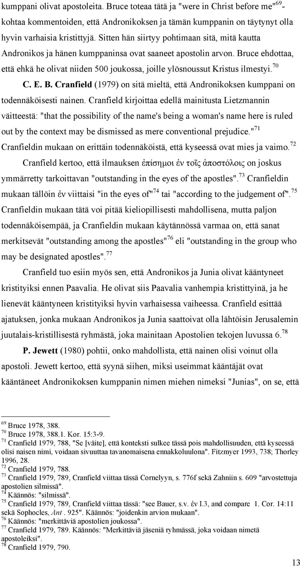 Bruce ehdottaa, että ehkä he olivat niiden 500 joukossa, joille ylösnoussut Kristus ilmestyi. 70 C. E. B. Cranfield (1979) on sitä mieltä, että Andronikoksen kumppani on todennäköisesti nainen.