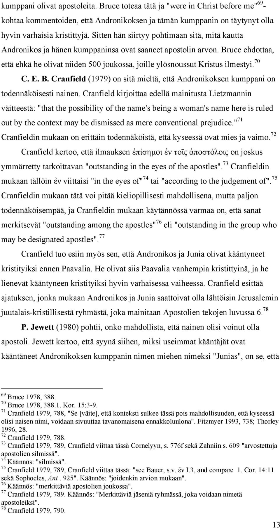 Bruce ehdottaa, että ehkä he olivat niiden 500 joukossa, joille ylösnoussut Kristus ilmestyi. 70 C. E. B. Cranfield (1979) on sitä mieltä, että Andronikoksen kumppani on todennäköisesti nainen.