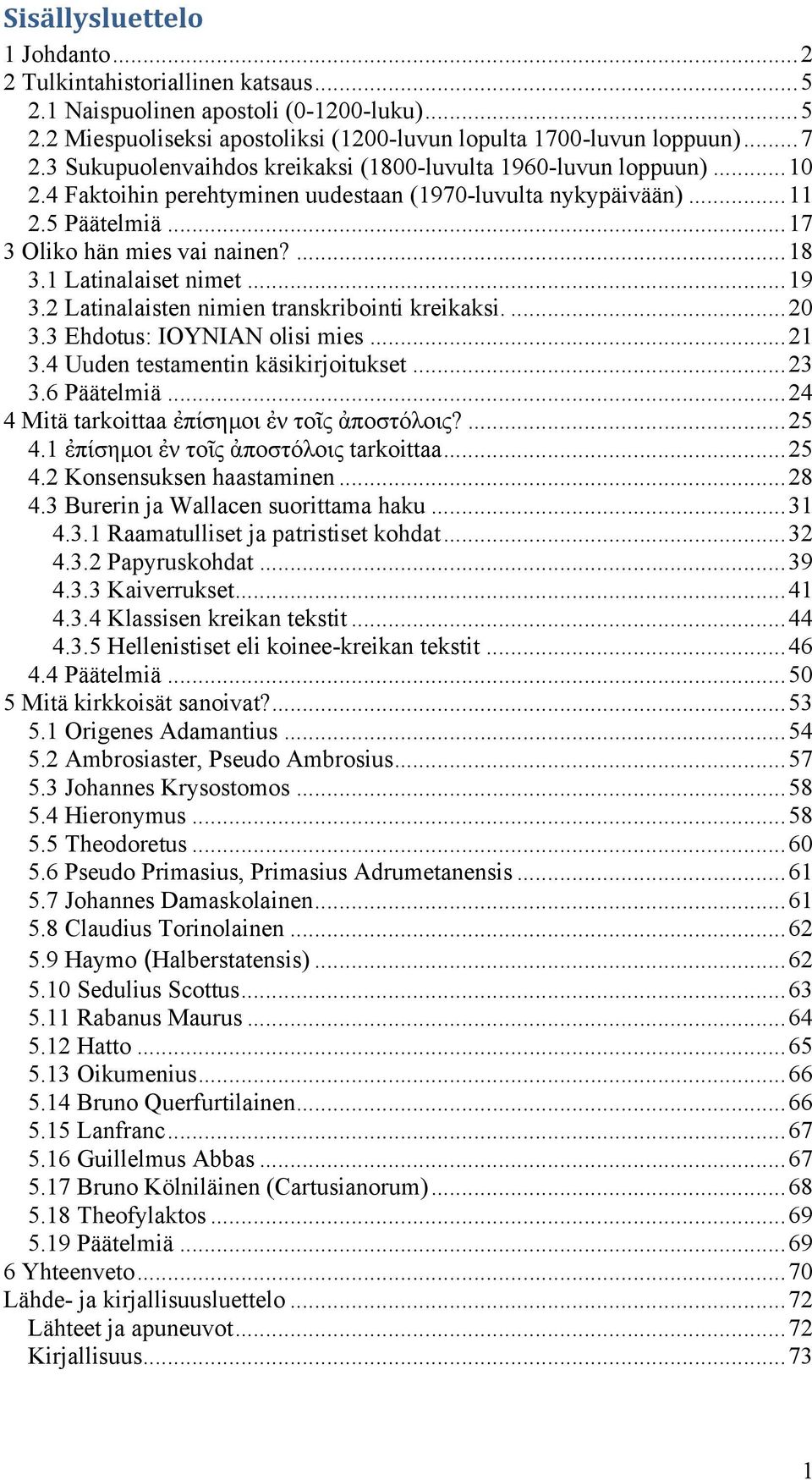1 Latinalaiset nimet...19 3.2 Latinalaisten nimien transkribointi kreikaksi....20 3.3 Ehdotus: IOYNIAN olisi mies...21 3.4 Uuden testamentin käsikirjoitukset...23 3.6 Päätelmiä.